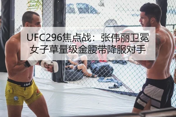 UFC296焦点战：张伟丽卫冕女子草量级金腰带降服对手